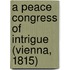 A Peace Congress Of Intrigue (Vienna, 1815)