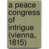 A Peace Congress Of Intrigue (Vienna, 1815) by Harry Hansen