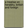 A Treatise On Heraldry, British And Foreign door  John Woodward