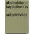 Abstraktion - Kapitalismus - Subjektivität