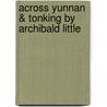 Across Yunnan & Tonking by Archibald Little by Archibald John Little