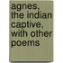 Agnes, the Indian Captive, with Other Poems