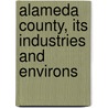 Alameda County, Its Industries and Environs door Alameda County