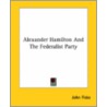 Alexander Hamilton And The Federalist Party by John Fiske