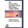 An Inverness Lawyer And His Sons, 1796-1878 by Isabel Harriet Grant Anderson
