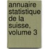 Annuaire Statistique de La Suisse, Volume 3