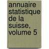 Annuaire Statistique de La Suisse, Volume 5 by Bureau Switzerland. St