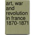 Art, War and Revolution in France 1870-1871