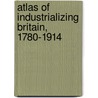 Atlas Of Industrializing Britain, 1780-1914 by R.J. Morris