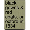 Black Gowns & Red Coats, Or, Oxford in 1834 door George Cox