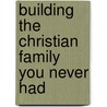 Building The Christian Family You Never Had door Mary E. DeMuth