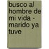 Busco Al Hombre De Mi Vida - Marido Ya Tuve
