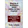 Buying A Business With Little Or No Capital by Rudy G. Lecorps