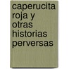 Caperucita Roja y Otras Historias Perversas door Triunfo Arciniegas