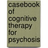 Casebook of Cognitive Therapy for Psychosis door University of Manchester