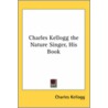 Charles Kellogg The Nature Singer, His Book by Charles Kellogg