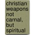 Christian Weapons Not Carnal, But Spiritual