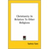 Christianity In Relation To Other Religions by Sydney Cave