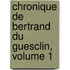 Chronique de Bertrand Du Guesclin, Volume 1
