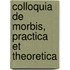 Colloquia De Morbis, Practica Et Theoretica