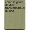 Como La Gente de Dios Transformara El Mundo by C. Peter Wagner