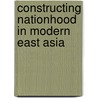 Constructing Nationhood In Modern East Asia door Onbekend