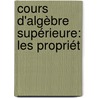 Cours D'Algèbre Supérieure: Les Propriét by Joseph Alfred Serret