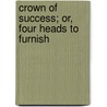 Crown Of Success; Or, Four Heads To Furnish door Onbekend