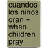 Cuandos los Ninos Oran = When Children Pray