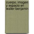 Cuerpo, Imagen y Espacio en Walter Benjamin