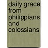 Daily Grace From Philippians And Colossians by George M. Philip