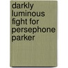 Darkly Luminous Fight For Persephone Parker by Leanna Renee Hieber