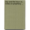 Day and the Hour; Or, Notes on Prophecy ... door William Adolphus Baker