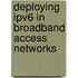 Deploying Ipv6 In Broadband Access Networks