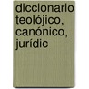 Diccionario Teolójico, Canónico, Jurídic door Justo Donoso