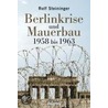 Die Berlinkrise  und Mauerbau 1958 bis 1963 door Rolf Steininger