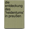 Die Entdeckung des 'Heidentums' in Preußen door Michael Brauer