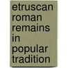 Etruscan Roman Remains In Popular Tradition door Charles Godfret Leland