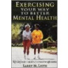 Exercising Your Way To Better Mental Health door Larry M. Leith