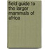 Field Guide to the Larger Mammals of Africa