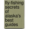 Fly-Fishing Secrets Of Alaska's Best Guides door Will Rice