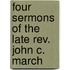 Four Sermons Of The Late Rev. John C. March