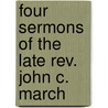 Four Sermons Of The Late Rev. John C. March by John C. March