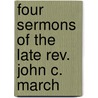 Four Sermons Of The Late Rev. John C. March door John C. March