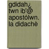 Gdidah¿ Twn Ib'@ Apostólwn. La Didachè door Apostles Didach?