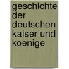 Geschichte Der Deutschen Kaiser Und Koenige by Johann Phil Benkard