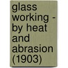 Glass Working - By Heat And Abrasion (1903) door Paul N. Hasluck