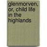 Glenmorven, Or, Child Life In The Highlands door Onbekend