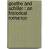 Goethe And Schiller : An Historical Romance