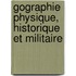 Gographie Physique, Historique Et Militaire